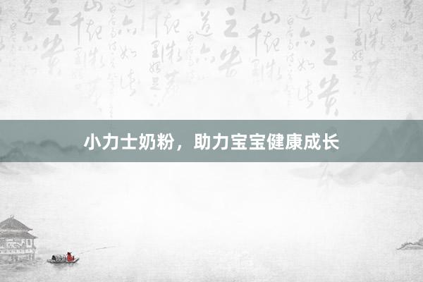 小力士奶粉，助力宝宝健康成长
