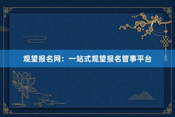 观望报名网：一站式观望报名管事平台